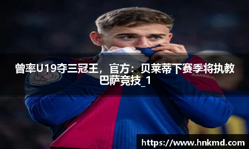 曾率U19夺三冠王，官方：贝莱蒂下赛季将执教巴萨竞技_1