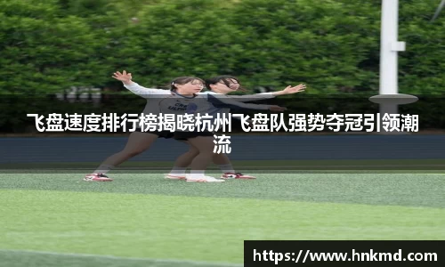 飞盘速度排行榜揭晓杭州飞盘队强势夺冠引领潮流