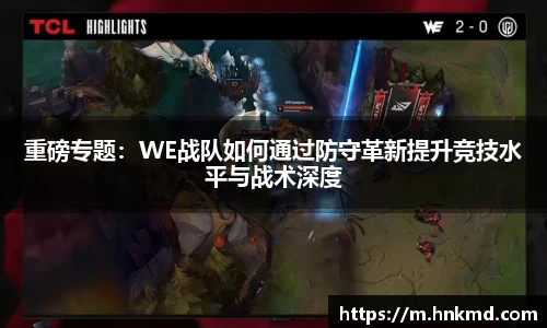 重磅专题：WE战队如何通过防守革新提升竞技水平与战术深度