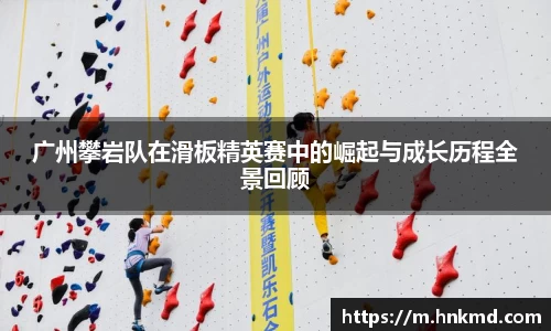 广州攀岩队在滑板精英赛中的崛起与成长历程全景回顾