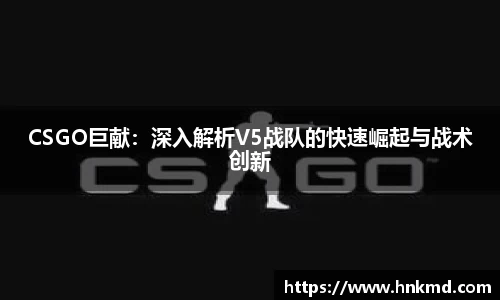 CSGO巨献：深入解析V5战队的快速崛起与战术创新