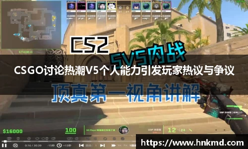 CSGO讨论热潮V5个人能力引发玩家热议与争议