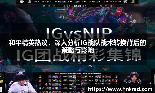 和平精英热议：深入分析IG战队战术转换背后的策略与影响