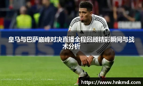 皇马与巴萨巅峰对决直播全程回顾精彩瞬间与战术分析