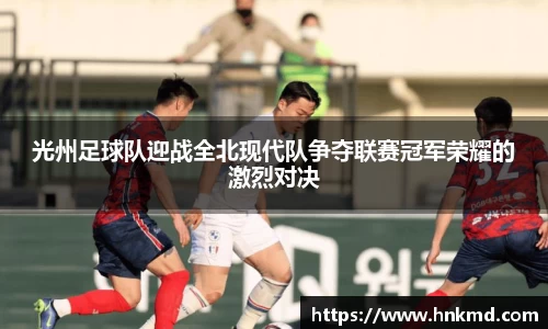 光州足球队迎战全北现代队争夺联赛冠军荣耀的激烈对决