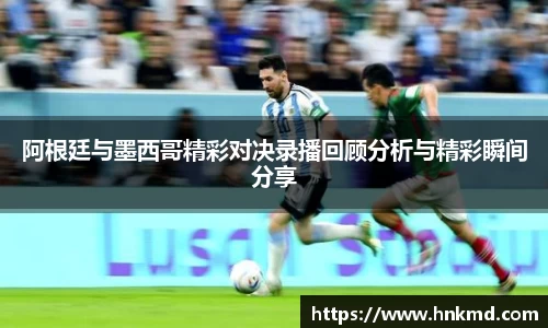 阿根廷与墨西哥精彩对决录播回顾分析与精彩瞬间分享